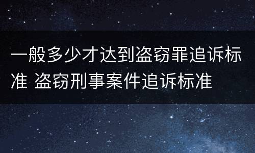 一般多少才达到盗窃罪追诉标准 盗窃刑事案件追诉标准