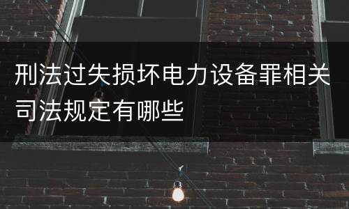 刑法过失损坏电力设备罪相关司法规定有哪些