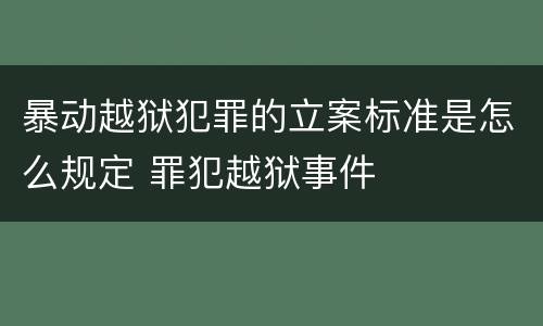 暴动越狱犯罪的立案标准是怎么规定 罪犯越狱事件