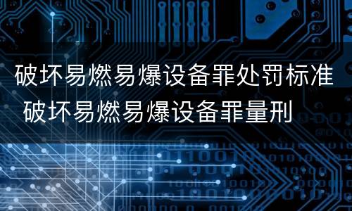 破坏易燃易爆设备罪处罚标准 破坏易燃易爆设备罪量刑