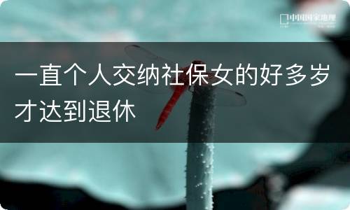 一直个人交纳社保女的好多岁才达到退休