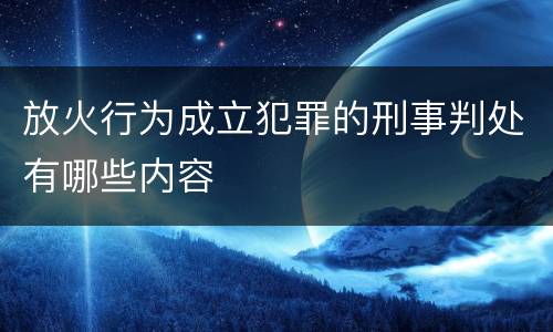 放火行为成立犯罪的刑事判处有哪些内容