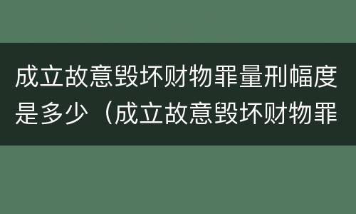 成立故意毁坏财物罪量刑幅度是多少（成立故意毁坏财物罪量刑幅度是多少年）