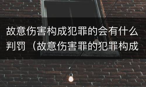 故意伤害构成犯罪的会有什么判罚（故意伤害罪的犯罪构成）