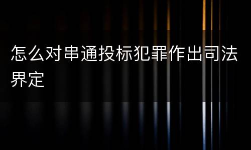 怎么对串通投标犯罪作出司法界定