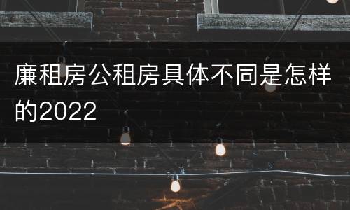 廉租房公租房具体不同是怎样的2022