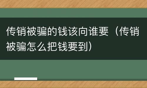 传销被骗的钱该向谁要（传销被骗怎么把钱要到）