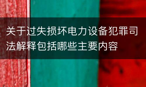 关于过失损坏电力设备犯罪司法解释包括哪些主要内容