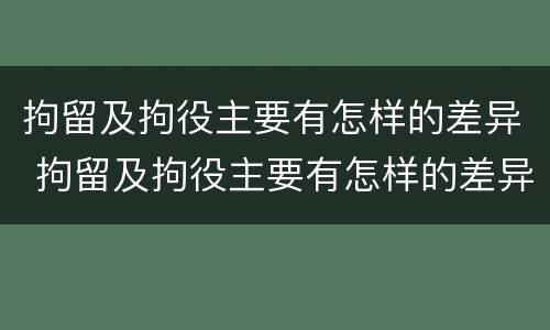 拘留及拘役主要有怎样的差异 拘留及拘役主要有怎样的差异呢