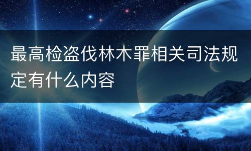 最高检盗伐林木罪相关司法规定有什么内容