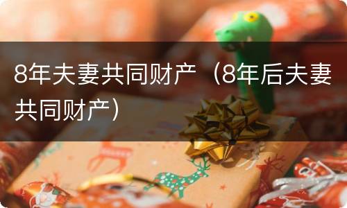 8年夫妻共同财产（8年后夫妻共同财产）