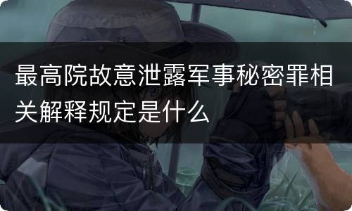最高院故意泄露军事秘密罪相关解释规定是什么