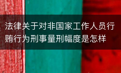法律关于对非国家工作人员行贿行为刑事量刑幅度是怎样