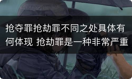抢夺罪抢劫罪不同之处具体有何体现 抢劫罪是一种非常严重的犯罪