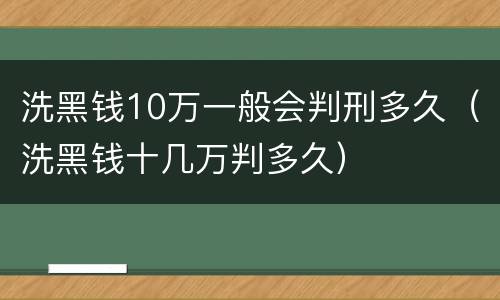 洗黑钱10万一般会判刑多久（洗黑钱十几万判多久）
