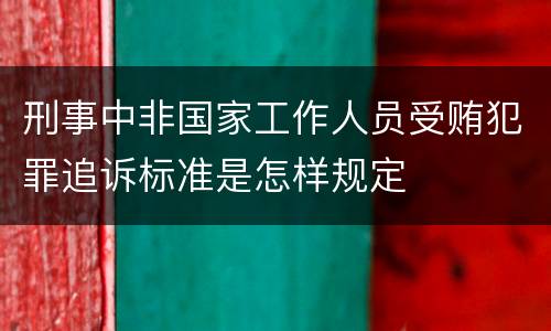 刑事中非国家工作人员受贿犯罪追诉标准是怎样规定