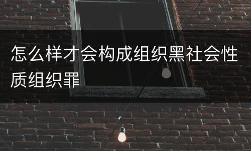 怎么样才会构成组织黑社会性质组织罪