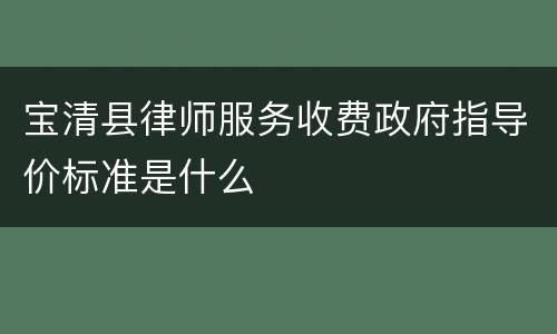 宝清县律师服务收费政府指导价标准是什么