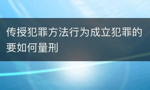 传授犯罪方法行为成立犯罪的要如何量刑