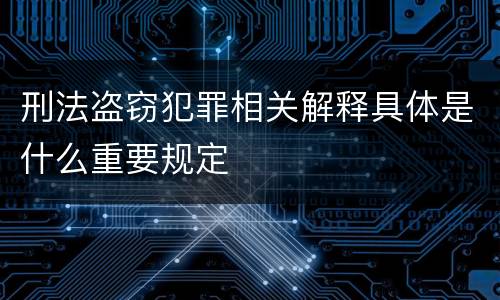 刑法盗窃犯罪相关解释具体是什么重要规定