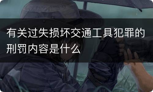 有关过失损坏交通工具犯罪的刑罚内容是什么