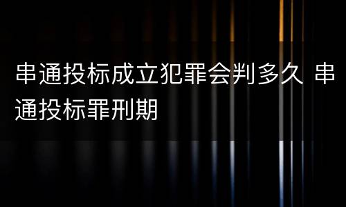 串通投标成立犯罪会判多久 串通投标罪刑期