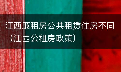 江西廉租房公共租赁住房不同（江西公租房政策）