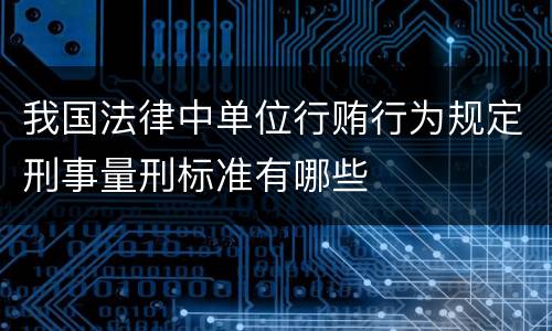 我国法律中单位行贿行为规定刑事量刑标准有哪些