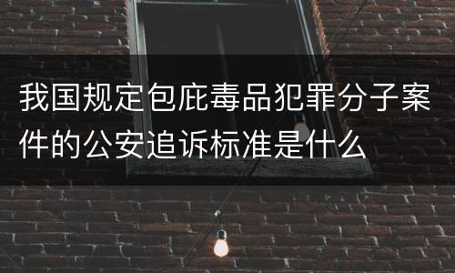 我国规定包庇毒品犯罪分子案件的公安追诉标准是什么