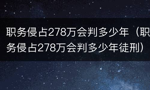职务侵占278万会判多少年（职务侵占278万会判多少年徒刑）