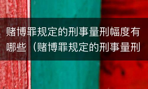 赌博罪规定的刑事量刑幅度有哪些（赌博罪规定的刑事量刑幅度有哪些标准）