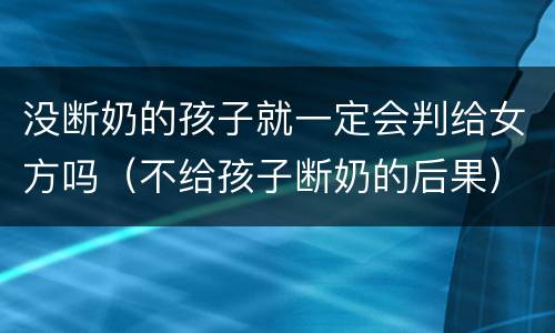 没断奶的孩子就一定会判给女方吗（不给孩子断奶的后果）