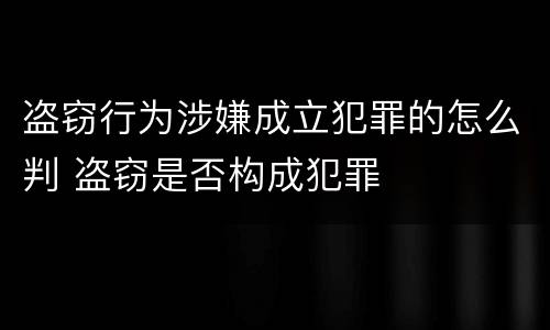 盗窃行为涉嫌成立犯罪的怎么判 盗窃是否构成犯罪