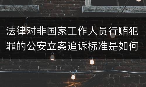 法律对非国家工作人员行贿犯罪的公安立案追诉标准是如何规定