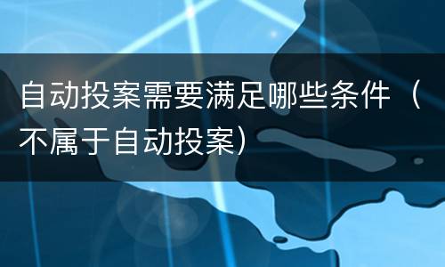 自动投案需要满足哪些条件（不属于自动投案）