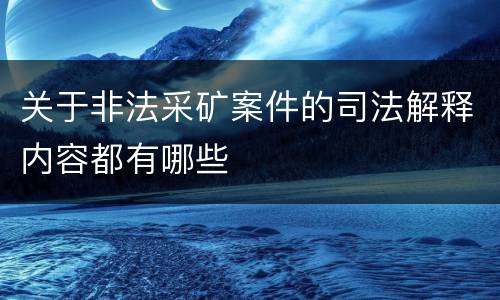 关于非法采矿案件的司法解释内容都有哪些