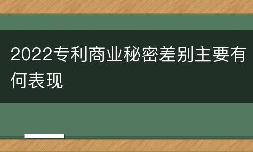 2022专利商业秘密差别主要有何表现