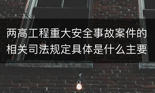 两高工程重大安全事故案件的相关司法规定具体是什么主要内容