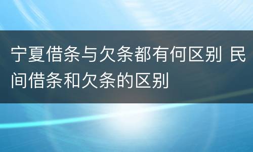 宁夏借条与欠条都有何区别 民间借条和欠条的区别