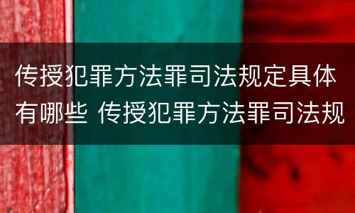 传授犯罪方法罪司法规定具体有哪些 传授犯罪方法罪司法规定具体有哪些行为