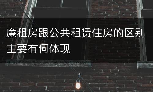 廉租房跟公共租赁住房的区别主要有何体现