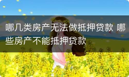 哪几类房产无法做抵押贷款 哪些房产不能抵押贷款