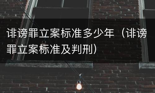 诽谤罪立案标准多少年（诽谤罪立案标准及判刑）