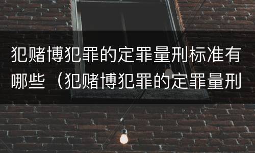 犯赌博犯罪的定罪量刑标准有哪些（犯赌博犯罪的定罪量刑标准有哪些）