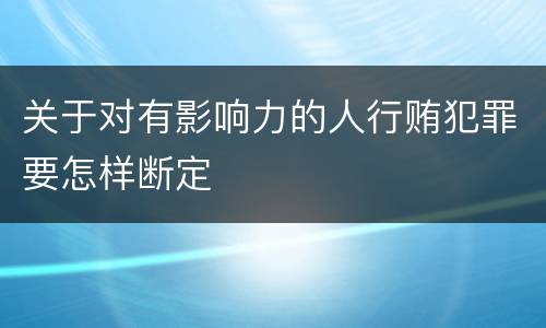 关于对有影响力的人行贿犯罪要怎样断定