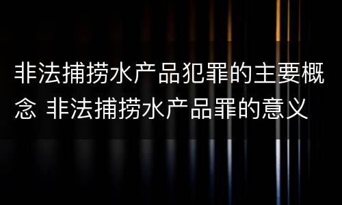 非法捕捞水产品犯罪的主要概念 非法捕捞水产品罪的意义