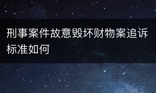刑事案件故意毁坏财物案追诉标准如何