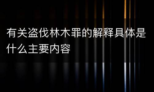 有关盗伐林木罪的解释具体是什么主要内容