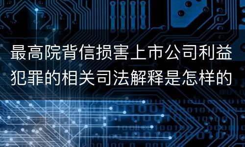 最高院背信损害上市公司利益犯罪的相关司法解释是怎样的