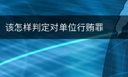 该怎样判定对单位行贿罪